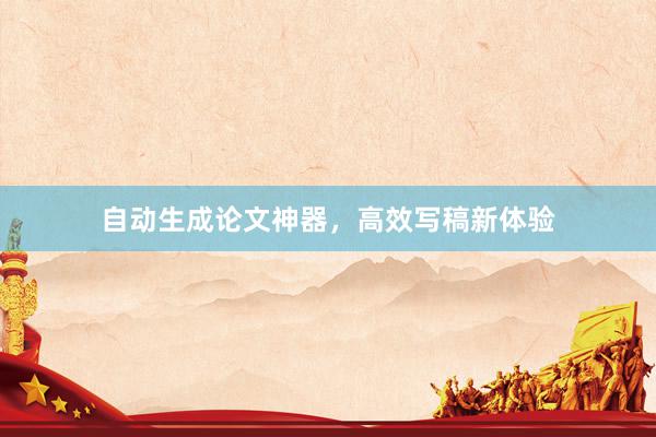 自动生成论文神器,高效写稿新体验