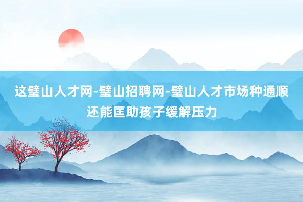 这璧山人才网-璧山招聘网-璧山人才市场种通顺还能匡助孩子缓解压力
