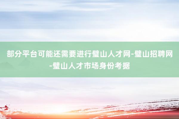部分平台可能还需要进行璧山人才网-璧山招聘网-璧山人才市场身份考据