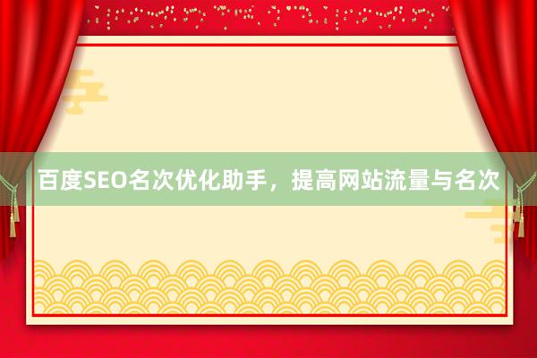 百度SEO名次优化助手，提高网站流量与名次