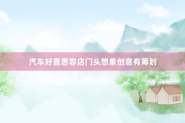 汽车好意思容店门头想象创意有筹划